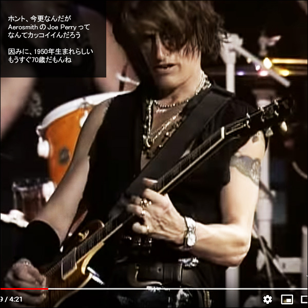 ホント、今更なんだが Aerosmith の Joe Perry ってなんてカッコイイんだろう。因みに、1950年生まれらしい。もうすぐ70歳だもんね