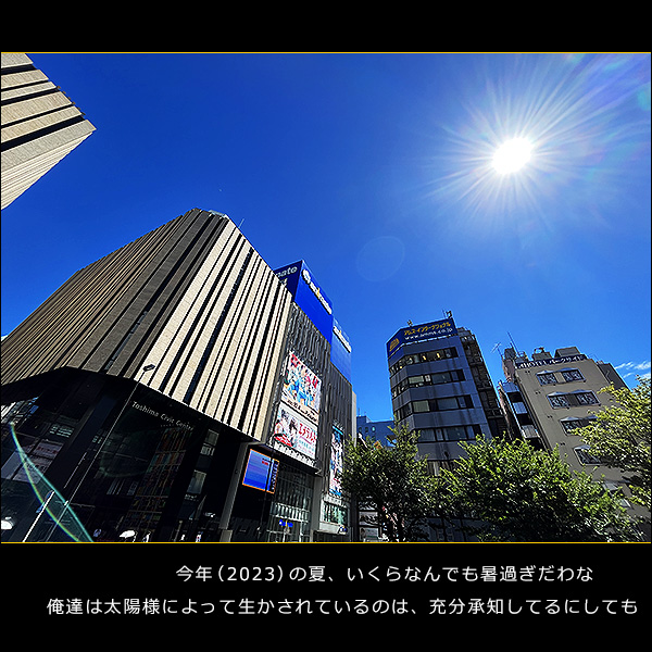 今年（2023）の夏、いくらなんでも暑過ぎだわな。俺達は太陽様によって生かされているのは、充分承知してるにしても