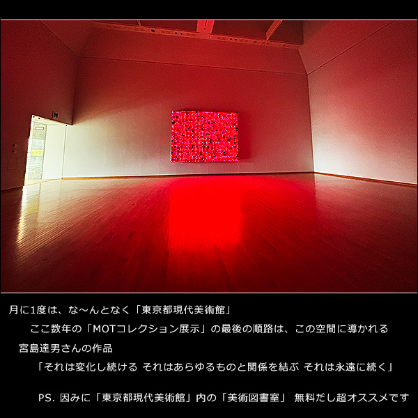月に1度は、な～んとなく「東京都現代美術館」。宮島達男さんの作品「それは変化し続ける それはあらゆるものと関係を結ぶ それは永遠に続く」